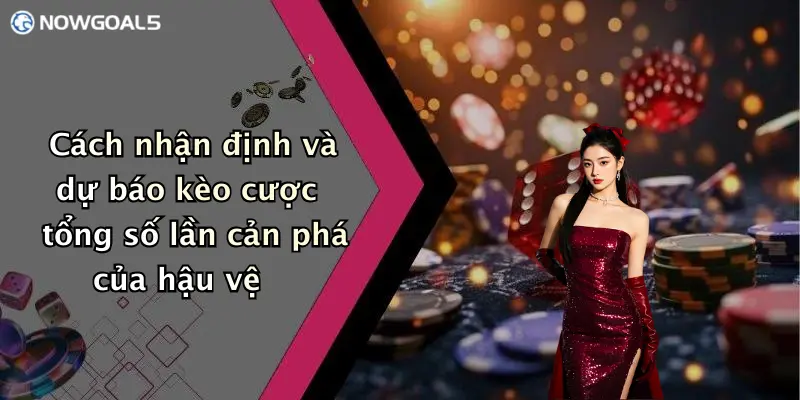 Cách nhận định và dự báo kèo cược tổng số lần cản phá của hậu vệ