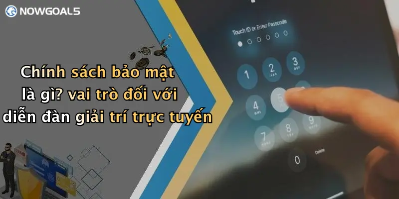 Chính sách bảo mật là gì? vai trò đối với diễn đàn giải trí trực tuyến