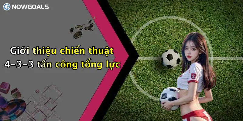 Giới thiệu chiến thuật 4-3-3 tấn công tổng lực