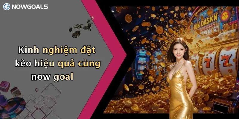 Kinh nghiệm đặt kèo hiệu quả cùng now goal
