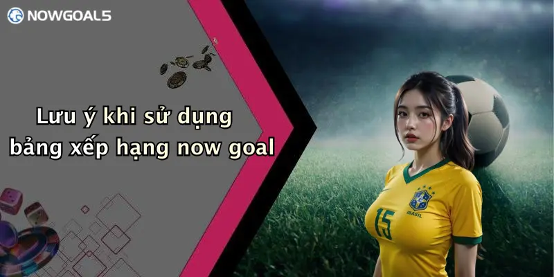 Lưu ý khi sử dụng bảng xếp hạng now goal