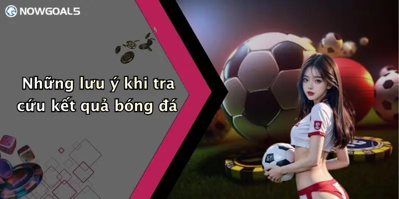 Những lưu ý khi tra cứu kết quả bóng đá