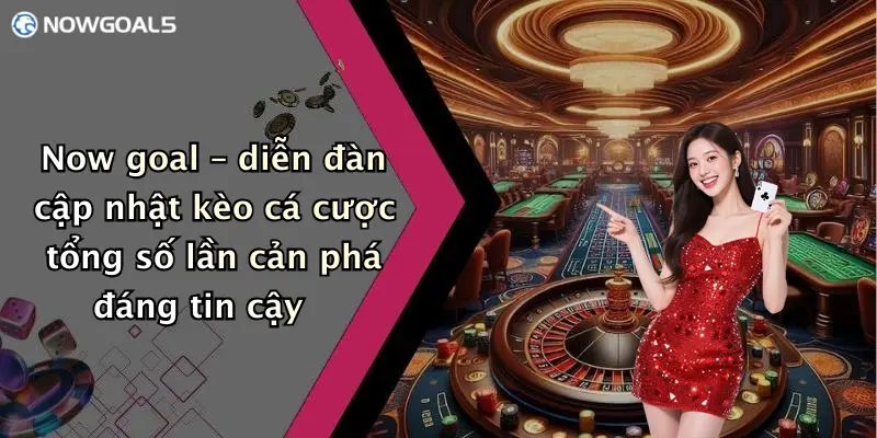 Now goal – diễn đàn cập nhật kèo cá cược tổng số lần cản phá đáng tin cậy