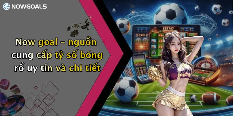 Now goal – nguồn cung cấp tỷ số bóng rổ uy tín và chi tiết