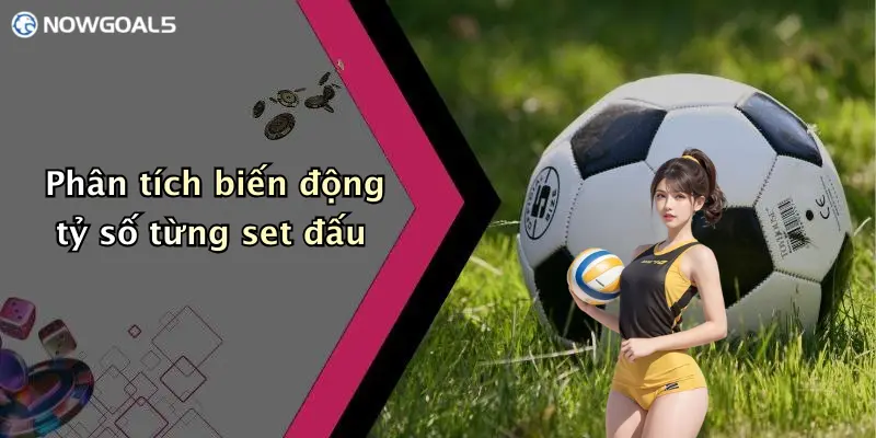Phân tích biến động tỷ số từng set đấu