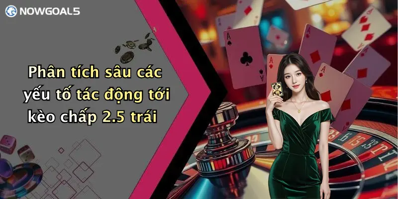 Phân tích sâu các yếu tố tác động tới kèo chấp 2.5 trái