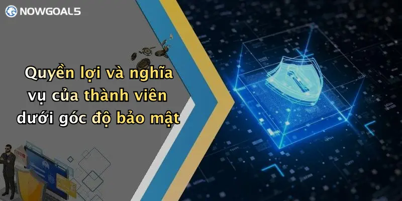 Quyền lợi và nghĩa vụ của thành viên dưới góc độ bảo mật