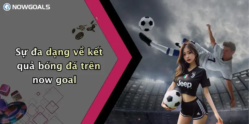 Sự đa dạng về kết quả bóng đá trên now goal