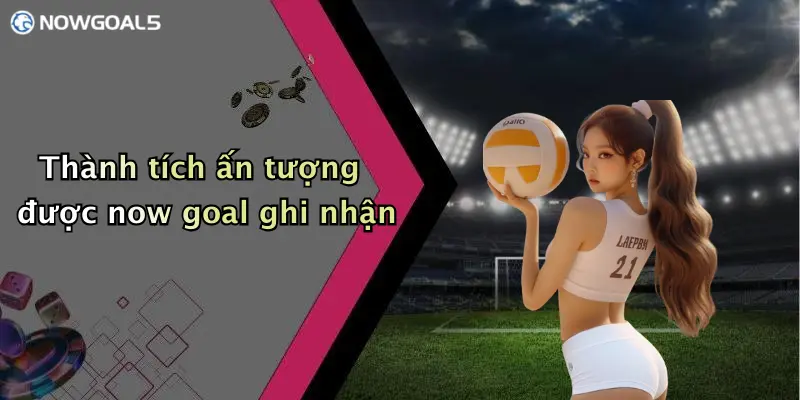 Thành tích ấn tượng được now goal ghi nhận
