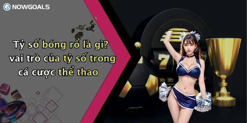 Tỷ số bóng rổ là gì? vai trò của tỷ số trong cá cược thể thao