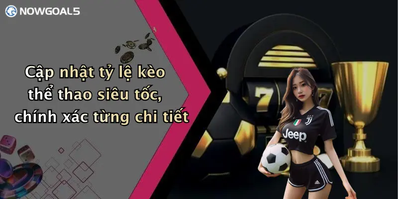 Cập nhật tỷ lệ kèo thể thao siêu tốc, chính xác từng chi tiết