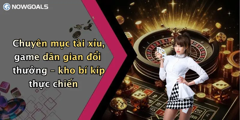Chuyên mục tài xỉu, game dân gian đổi thưởng – kho bí kíp thực chiến