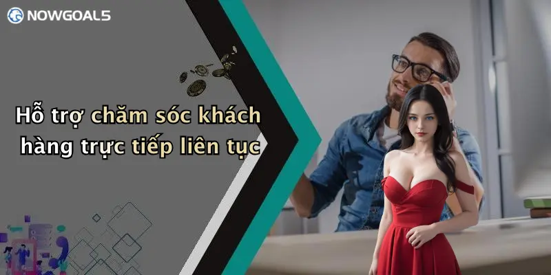 Hỗ trợ chăm sóc khách hàng trực tiếp liên tục