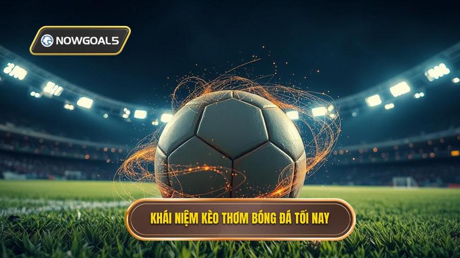 Thế nào là kèo thơm bóng đá tối nay?
