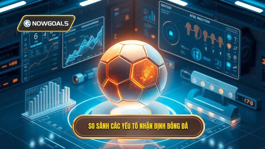 Bảng so sánh các yếu tố ảnh hưởng đến nhận định bóng đá