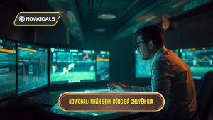 Nhận định bóng đá từ chuyên gia chính xác nhất tại NOWGOAL