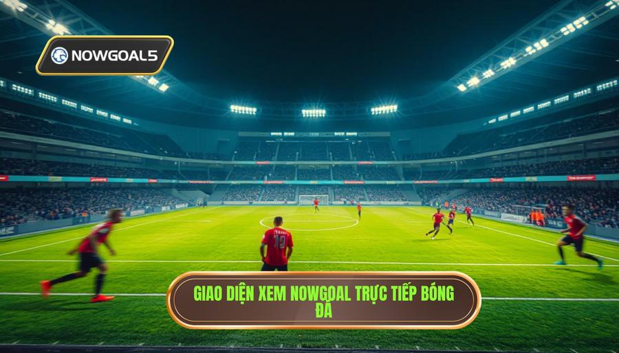 Nowgoal trực tiếp trận đấu là gì?