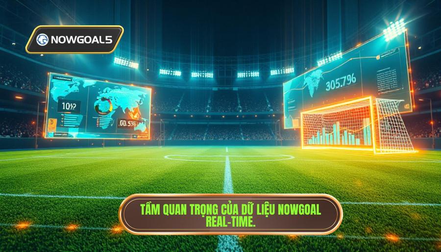 Tại sao dữ liệu Nowgoal cập nhật real time lại quan trọng?