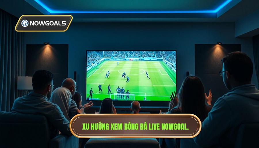 Tại sao xem bóng đá live nowgoal lại trở thành xu hướng?
