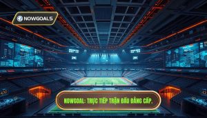 Nowgoal Trực Tiếp Trận Đấu