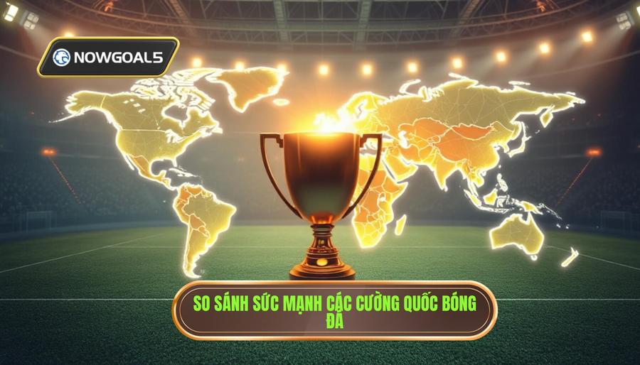 Phân Tích Sức Mạnh Các Cường Quốc Bóng Đá